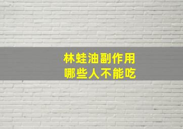 林蛙油副作用 哪些人不能吃